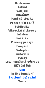 Text Box: HoubaenFotbalVolejbalPamtkyNaun stezkyPosezen u ohnCyklistikaVlkovsk pskovnyLuniceNerkaPsen pesypKoupnNudaplSurfovnVlety Lov, Rybsk vpravySjdn ekGolfIn line bruslenBruslen, LyovnTenis